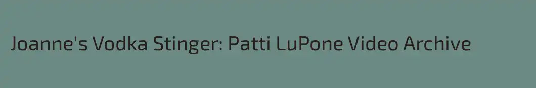 Joanne's Vodka Stinger: Patti LuPone Video Archive